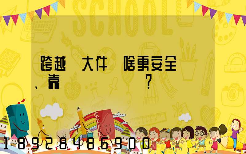 跨越運大件為啥更安全、靠譜？